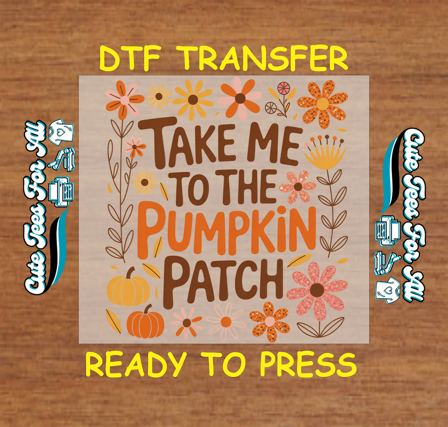A DTF transfer design preview featuring the phrase “TAKE ME TO THE PUMPKIN PATCH” in brown and orange lettering, surrounded by autumn flowers and pumpkins on a beige square background, shown on a wood surface with “DTF TRANSFER” and “READY TO PRESS” text.