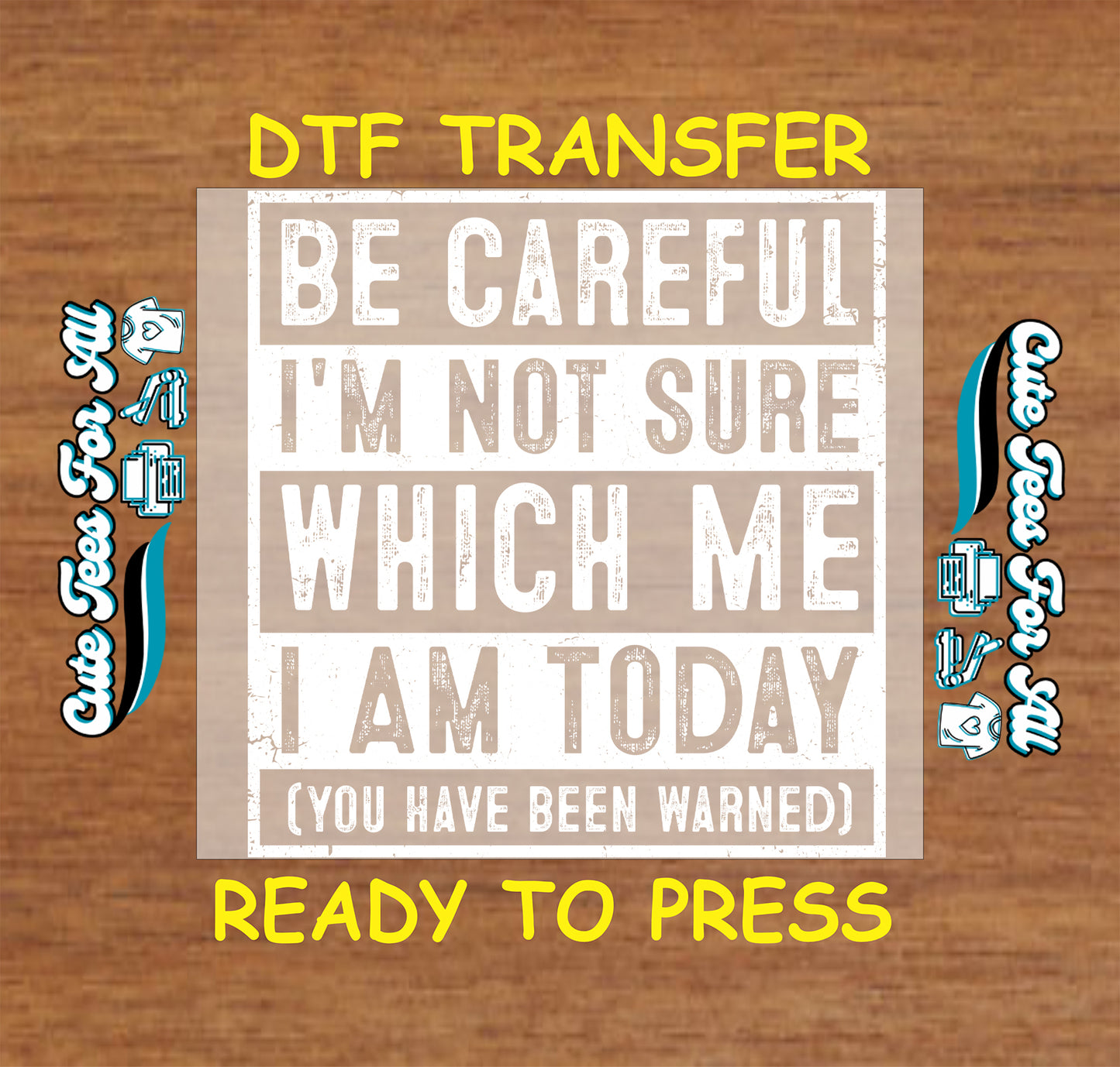 A DTF transfer sticker design displayed on a wood background, featuring the text 'BE CAREFUL I'M NOT SURE WHICH ME I AM TODAY (YOU HAVE BEEN WARNED)' in distressed white lettering on a beige rectangle, with yellow text reading 'DTF TRANSFER' and 'READY TO PRESS' on either side.