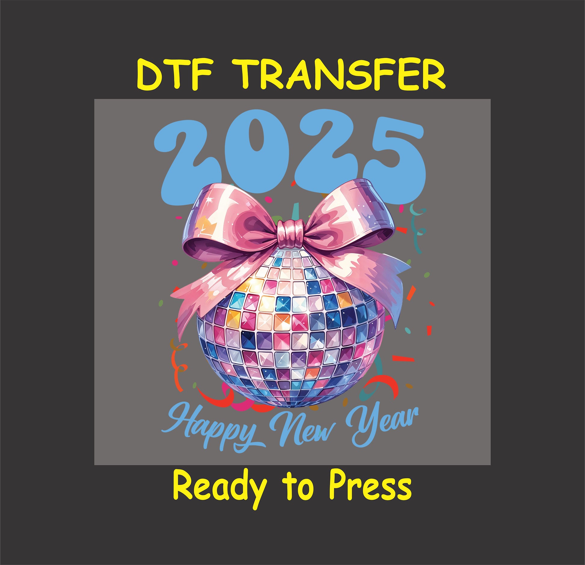 2025 New Year DTF transfer featuring a colorful disco ball adorned with a pink bow, bold blue numbers, and festive confetti.