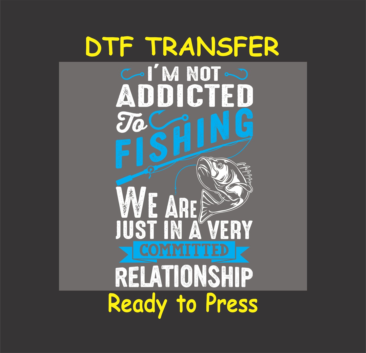 Funny fishing DTF transfer design with a fish graphic and the text "I'm Not Addicted to Fishing, We Are Just in a Very Committed Relationship."