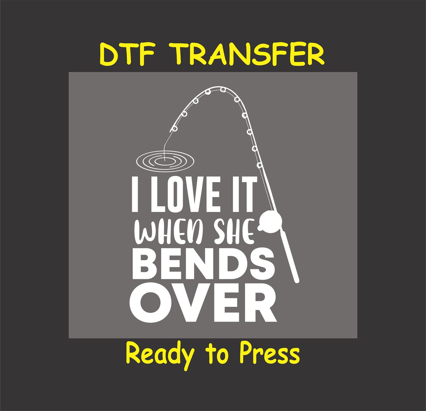 "I Love It When She Bends Over" fishing-themed DTF transfer design for custom apparel.
