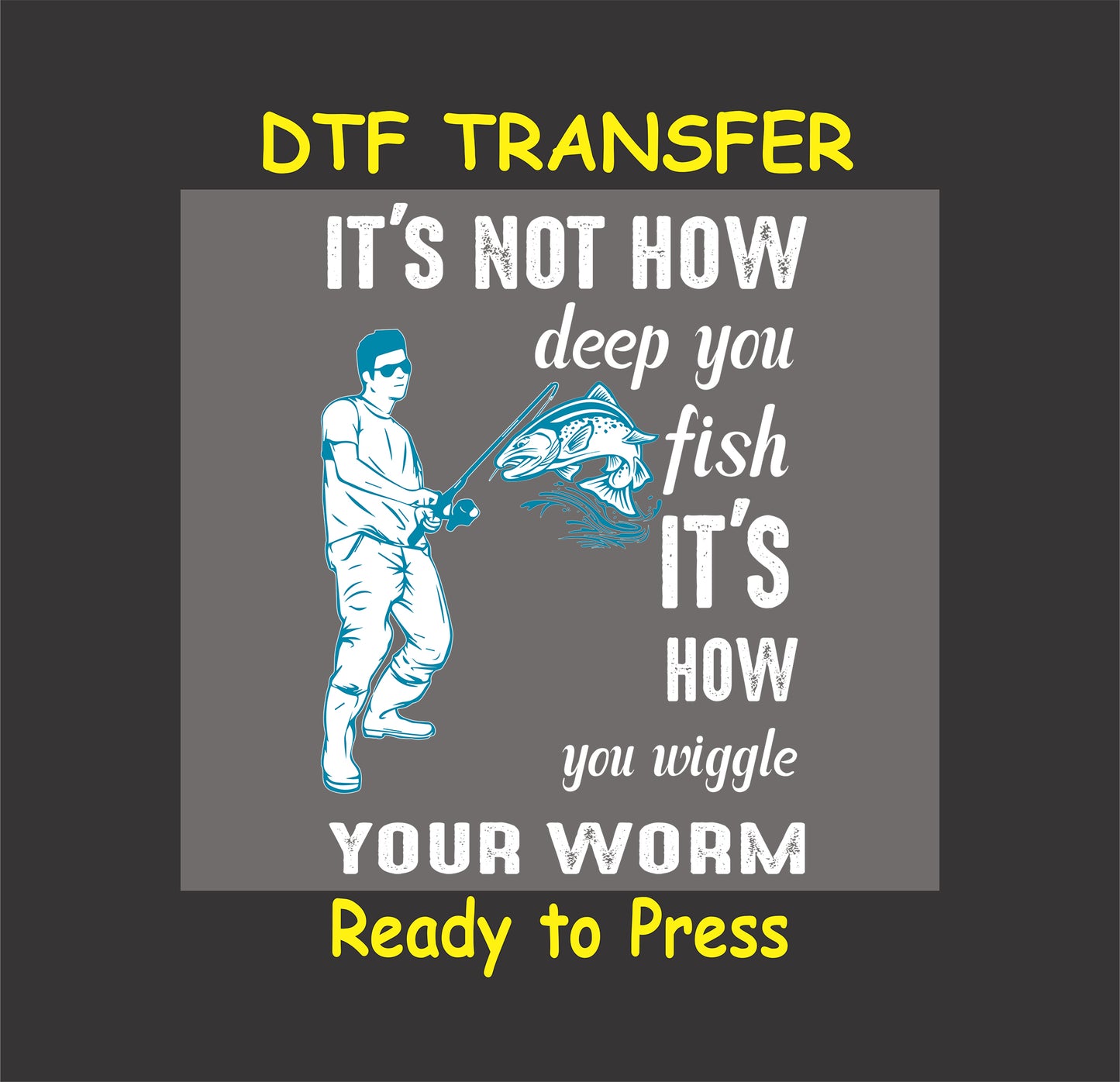 Humorous "It’s Not How Deep You Fish, It’s How You Wiggle Your Worm" DTF transfer with fisherman and fish design, ideal for custom fishing apparel.