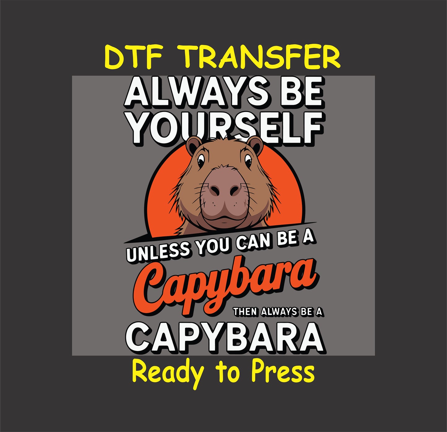 "Capybara with the text 'Always Be Yourself Unless You Can Be a Capybara' - DTF Transfer ready for custom apparel."