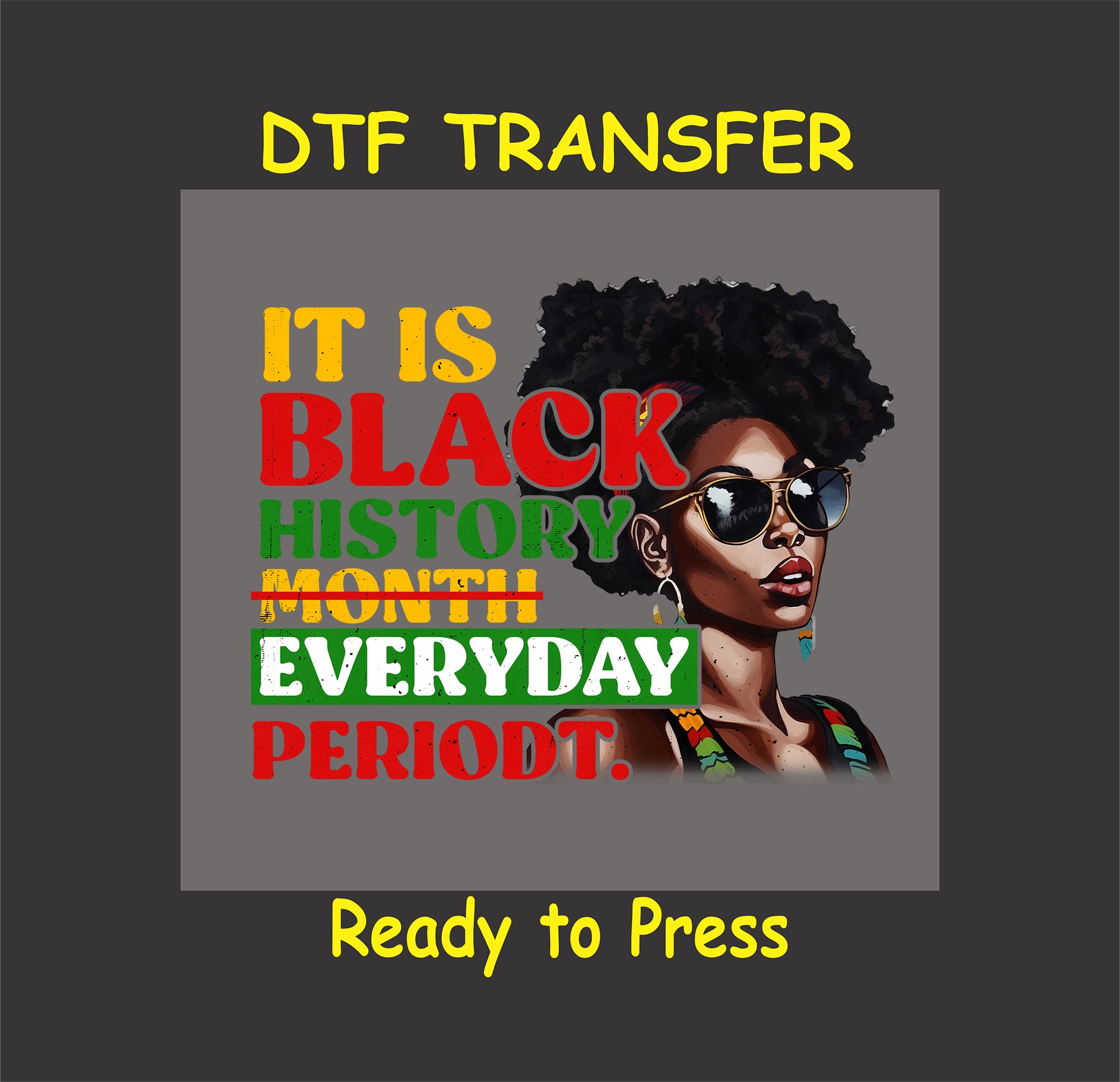 It Is Black History Everyday, Periodt DTF transfer featuring an afro silhouette wearing sunglasses with bold text in red, yellow, and green.