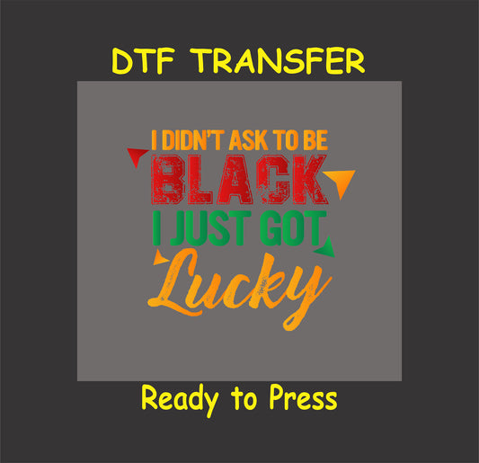 DTF transfer design with the text "I Didn't Ask to Be Black, I Just Got Lucky" in bold red, green, yellow, and orange, ready to press.