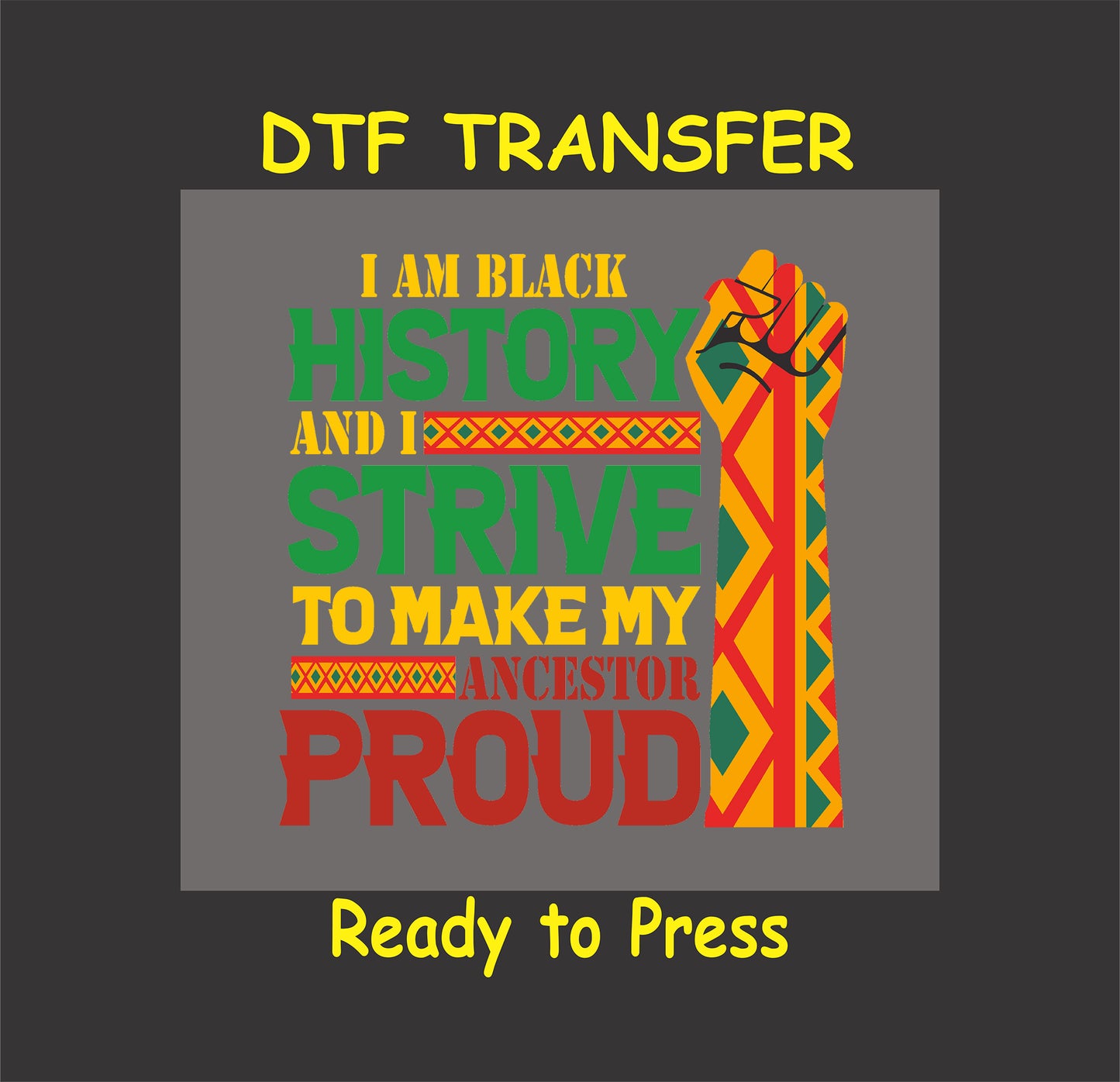 DTF transfer design with bold text, African patterns, and a raised fist, reading "I Am Black History and I Strive to Make My Ancestors Proud," ready to press.