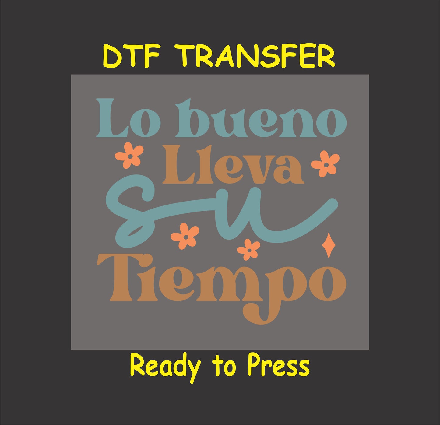 "Lo Bueno Lleva Su Tiempo" Spanish phrase with flowers, DTF transfer.