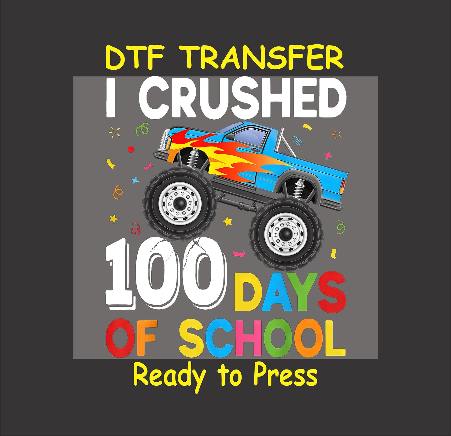 "I Crushed 100 Days of School" DTF transfer featuring a blue monster truck with flames and colorful confetti.