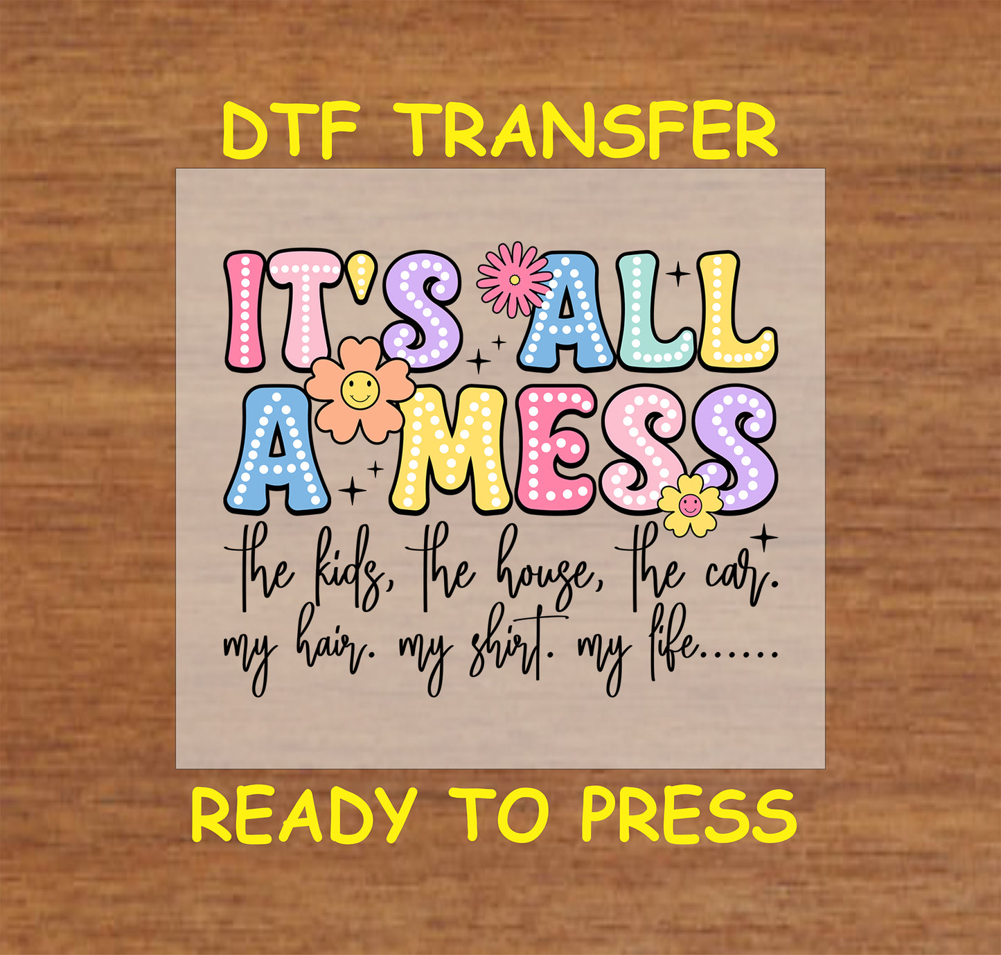 "It's All a Mess" DTF transfer with colorful letters and floral details, featuring a funny mom life quote.