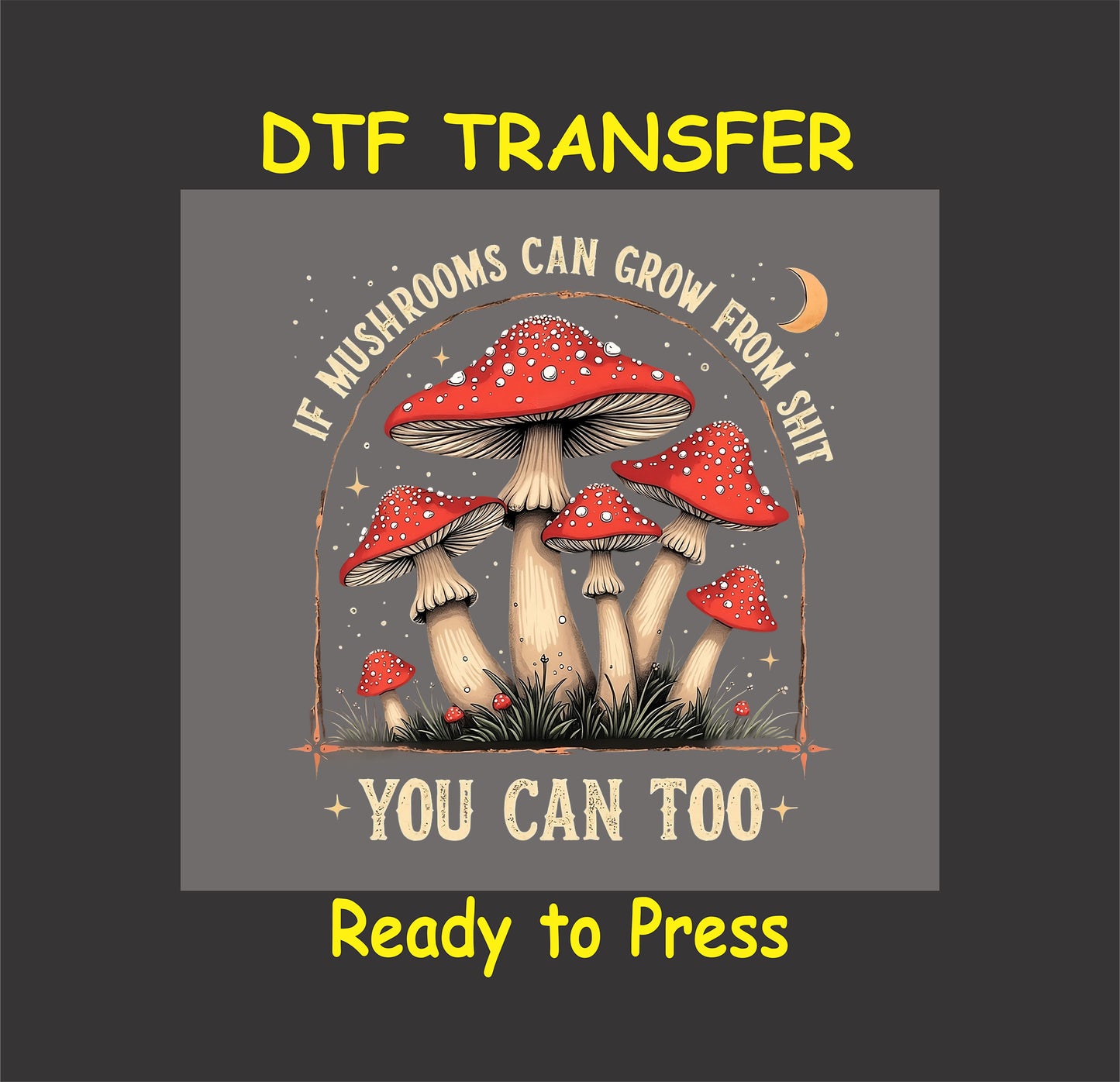 DTF transfer with red mushrooms and the quote If Mushrooms Can Grow From Sh*t You Can Too.