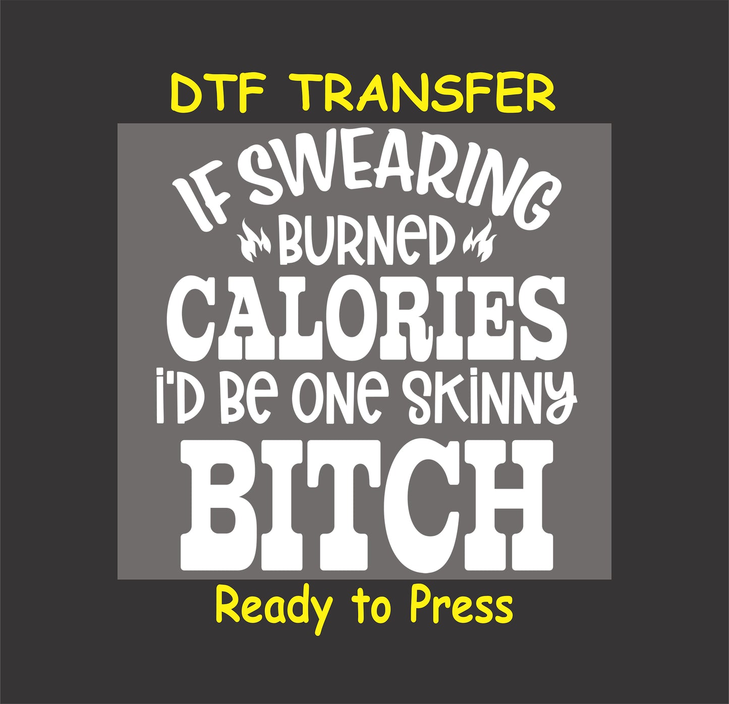 DTF transfer with bold text saying If Swearing Burned Calories I’d Be One Skinny B*tch.