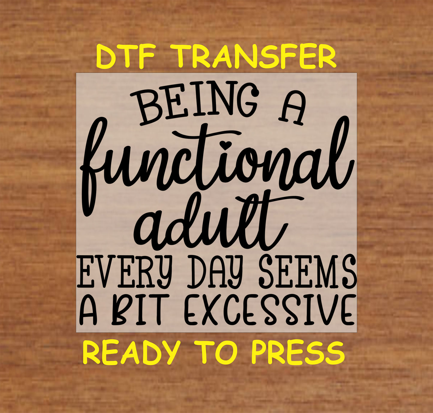 DTF transfer with black text saying Being a Functional Adult Every Day Seems a Bit Excessive.