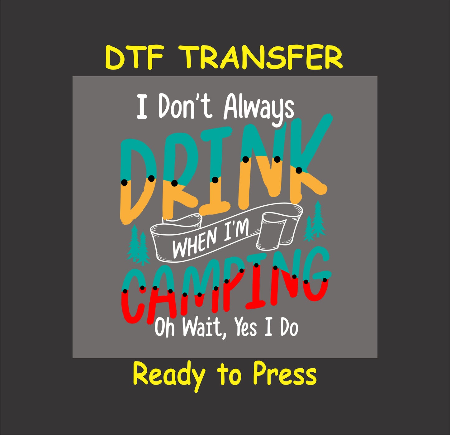 DTF transfer with "I Don’t Always Drink When I’m Camping, Oh Wait Yes I Do" in multicolor text with cups and trees.