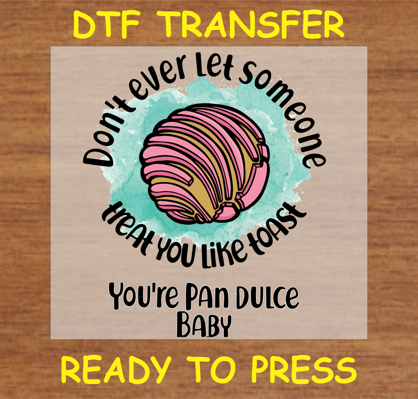 DTF transfer featuring the text 'Don't Ever Let Someone Treat You Like Toast, You're Pan Dulce Baby' with a colorful concha design, perfect for custom apparel.