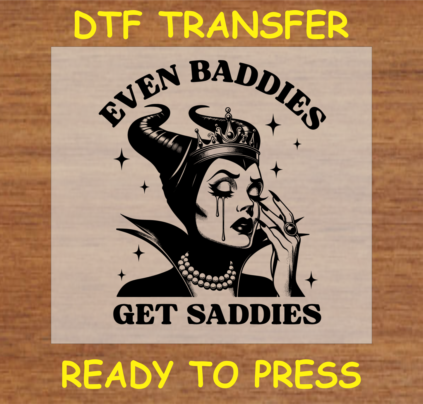 DTF Transfer Even Baddies Get Saddies Design with Crying Queen, Ready to Press