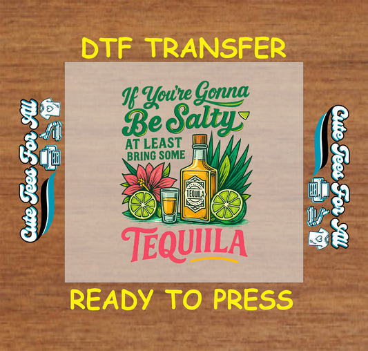 DTF transfer with tequila bottle, limes, and the phrase "If you're gonna be salty bring tequila"