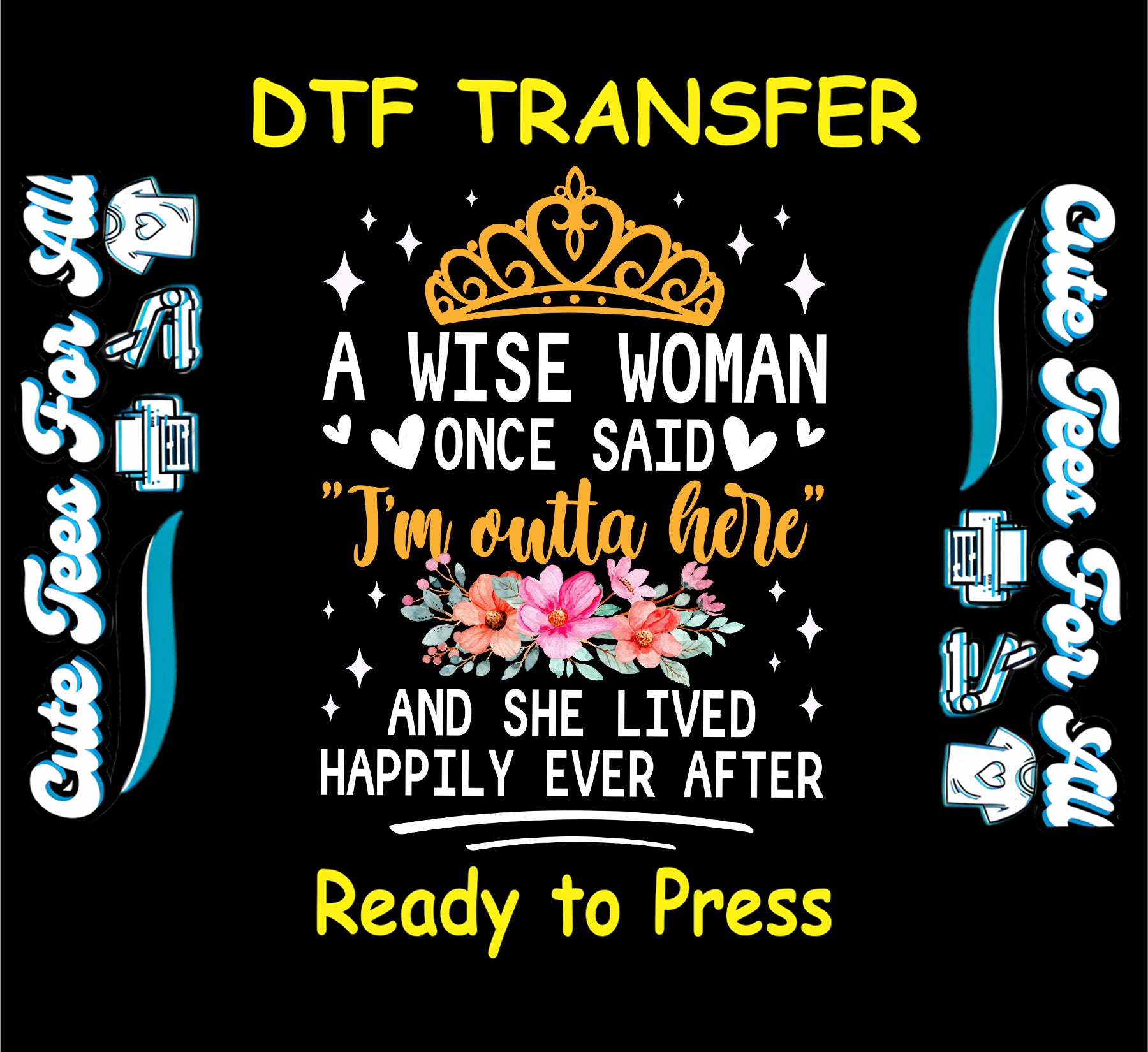 DTF transfer with crown, floral accents, and quote saying A Wise Woman Once Said I'm Outta Here.