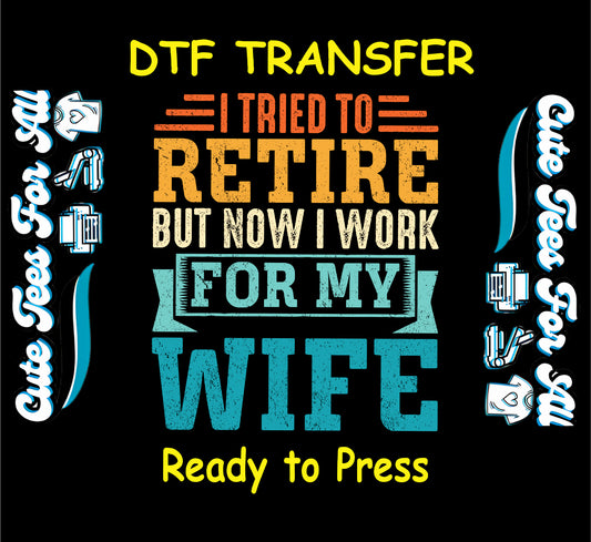 Funny DTF transfer with bold retro text saying I Tried to Retire But Now I Work for My Wife.