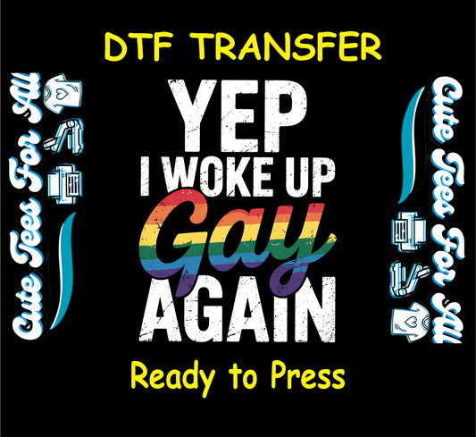 DTF transfer with bold white text reading “Yep I Woke Up Gay Again” and rainbow script word “Gay”