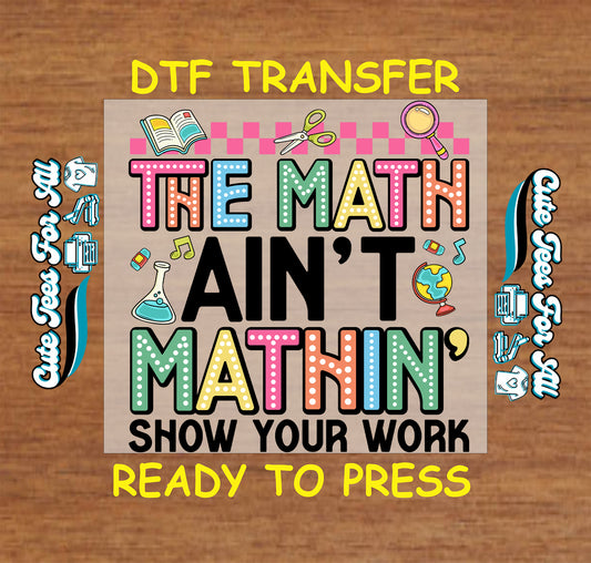 Funny classroom ready to press dtf transfer featuring colorful “The Math Ain’t Mathin’, Show Your Work” phrase with school icons

