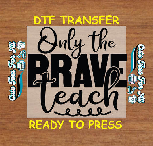 Bold black typography reading only the brave teach, ready to press dtf transfer for DIY teacher shirts