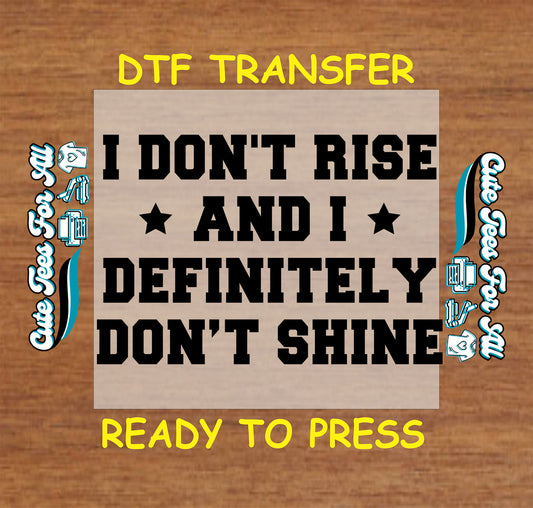 Bold sarcastic quote reading I Don’t Rise and I Definitely Don’t Shine with star accents, ready to press dtf iron on heat transfer