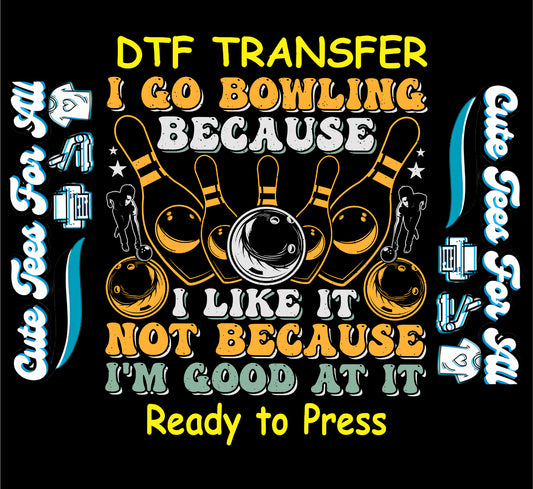 Bowling pins and bowling ball graphic with the phrase I go bowling because I like it not because I am good at it ready to press dtf transfer