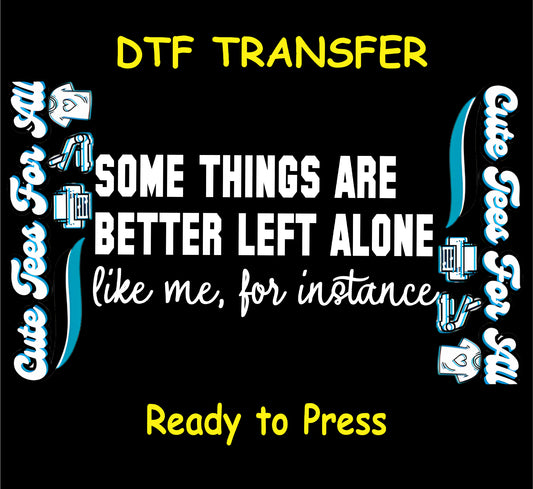 some things are better left alone like me for instance ready to press dtf transfer sarcastic quote bold text iron on heat transfer