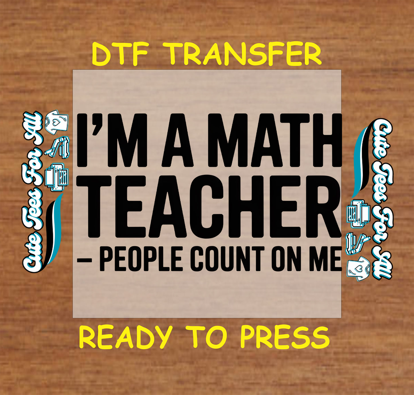 DTF transfer with text 'I'm a math teacher, people count on me' on a wooden background