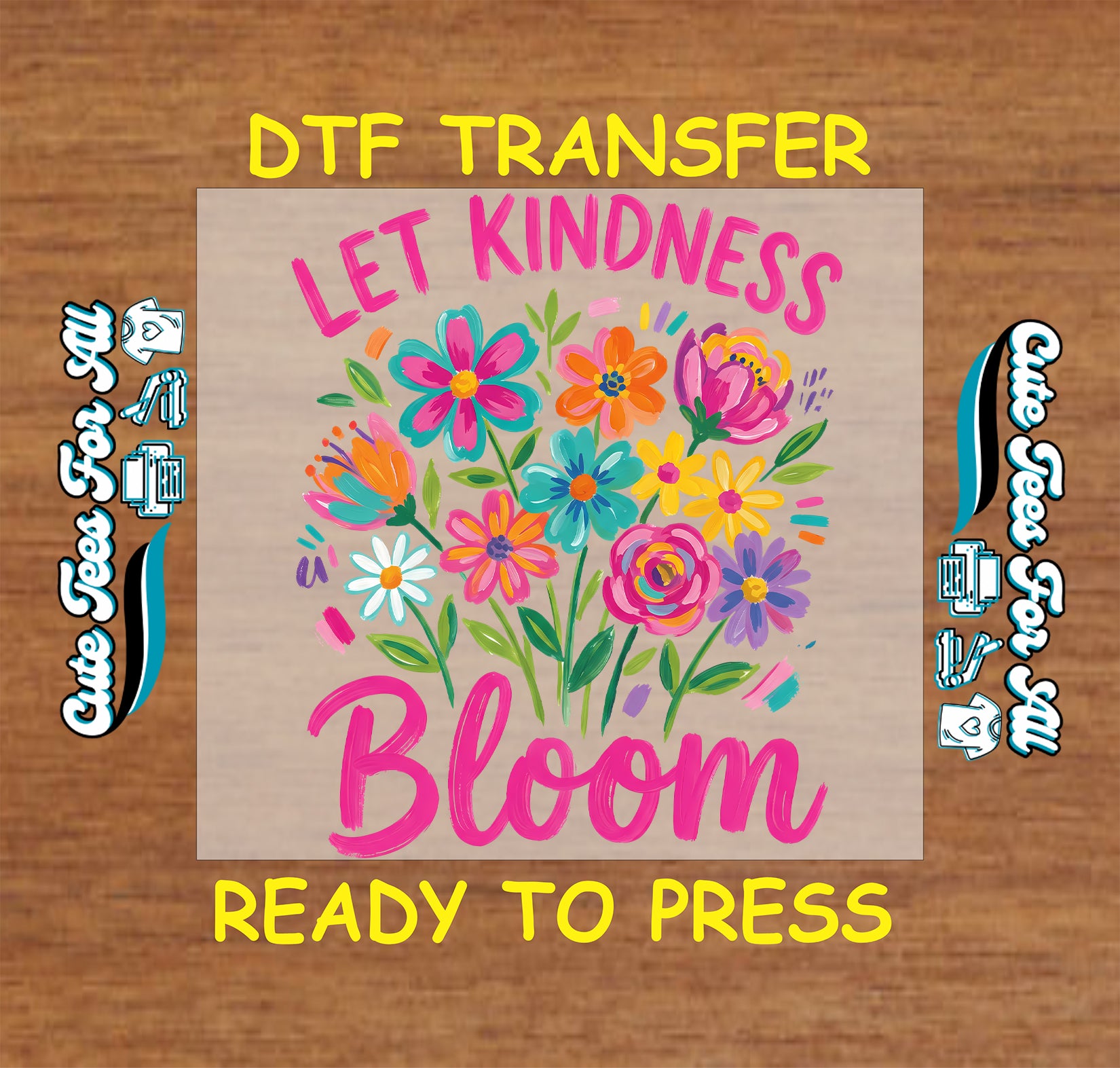 DTF transfer with colorful flowers and 'Let Kindness Bloom' text on a wooden background