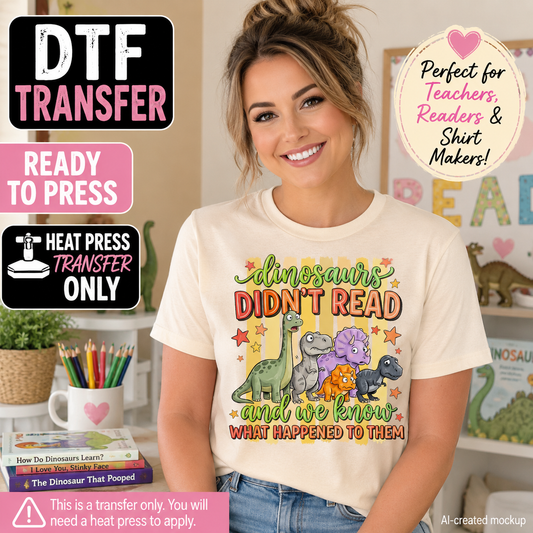 A woman wearing a cream-colored graphic t-shirt with a colorful dinosaur design that reads 'dinosaurs DIDN'T READ and we know WHAT HAPPENED TO THEM'. The image is a promotional mockup with text overlays for 'DTF TRANSFER', 'READY TO PRESS', 'HEAT PRESS TRANSFER ONLY', and 'Perfect for Teachers, Readers & Shirt Makers!'.