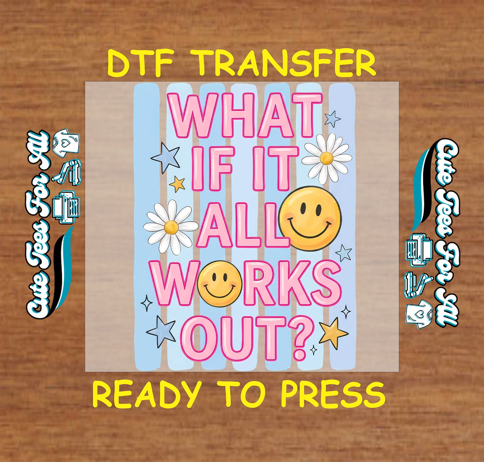 A DTF transfer design preview on a wood background, featuring the text 'WHAT IF IT ALL WORKS OUT?' in pink letters with a yellow smiley face, white daisies, and stars on a light blue and beige striped square.
