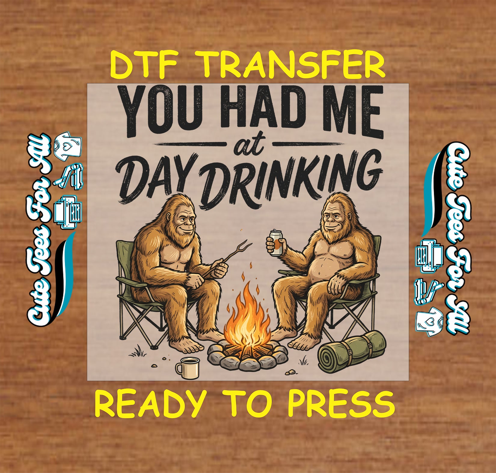 A DTF transfer graphic featuring a cartoon illustration of two Bigfoot figures sitting at a campfire with the text 'YOU HAD ME at DAY DRINKING'. The graphic is presented on a wood-grain background with yellow text reading 'DTF TRANSFER' at the top and 'READY TO PRESS' at the bottom, along with vertical text on both sides.