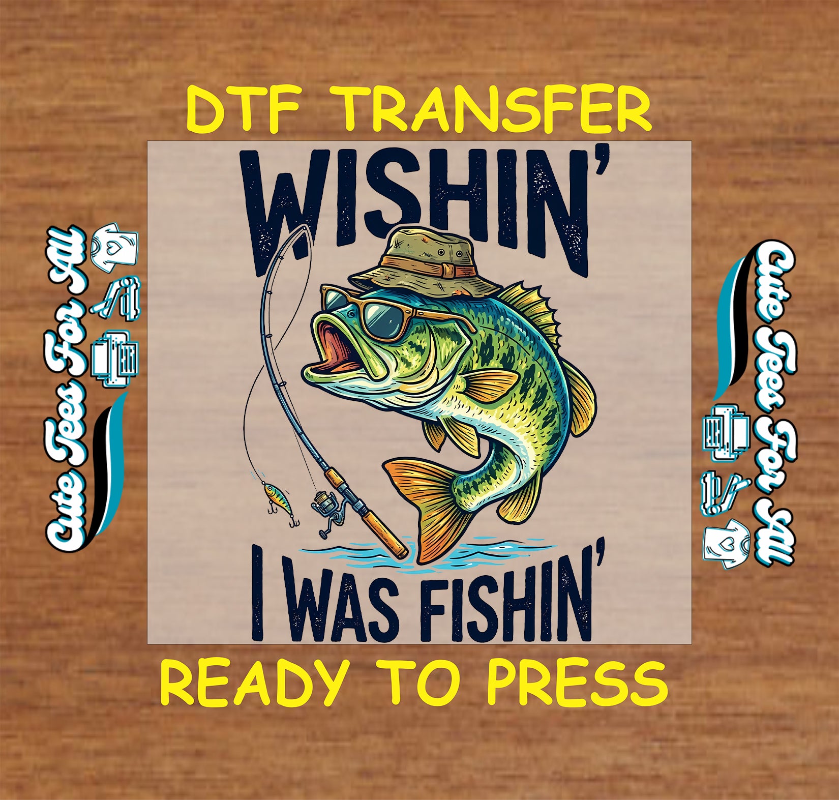 A DTF transfer design mockup featuring a cartoon bass fish wearing a hat and sunglasses with the text 'WISHIN' I WAS FISHIN''. The transfer is centered on a wood-grain background with yellow text reading 'DTF TRANSFER' at the top and 'READY TO PRESS' at the bottom, plus side text indicating custom file formats.
