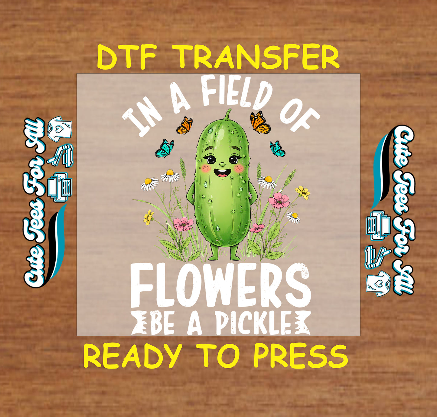A DTF transfer design featuring a cute green pickle character in a field of flowers, with the text 'IN A FIELD OF FLOWERS BE A PICKLE'. The design is presented on a light wood background with yellow text reading 'DTF TRANSFER' and 'READY TO PRESS', along with decorative side labels.