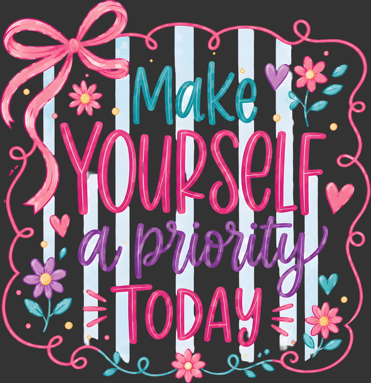 Hand-lettered graphic reading 'Make Yourself a Priority Today' with pink, teal, and purple lettering, set against white vertical stripes on a dark background and framed by a pink bow, flowers, hearts, and decorative swirls.