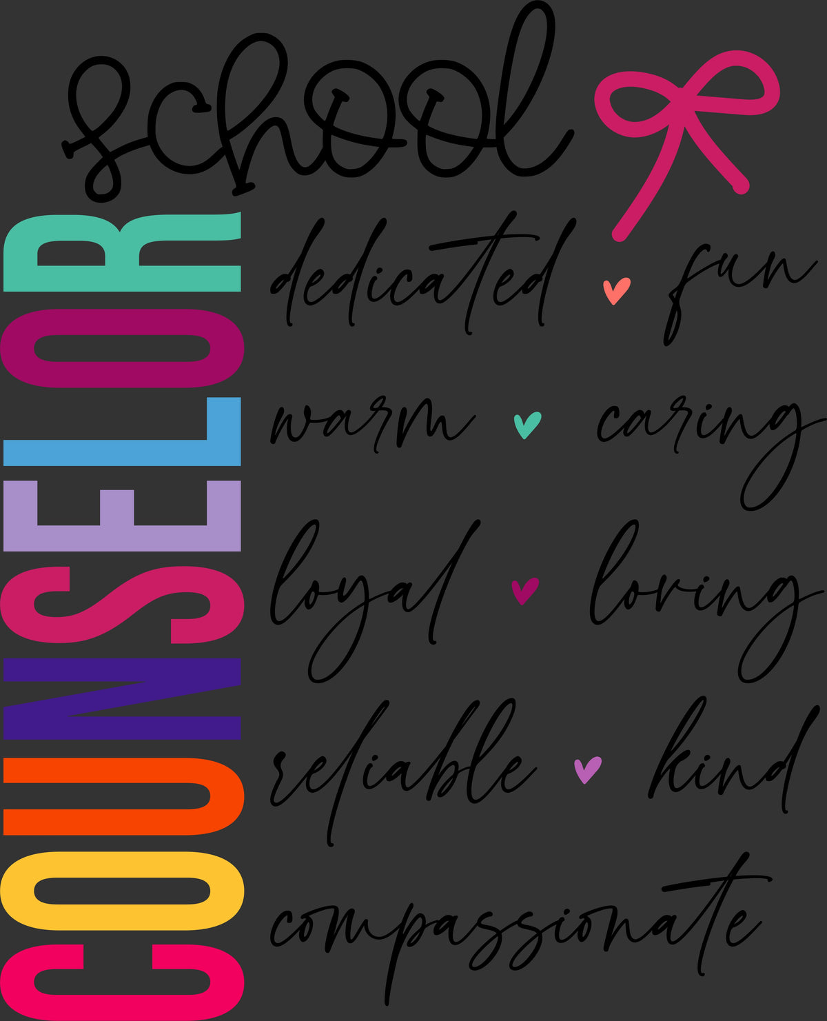 A dark gray square graphic with colorful vertical text reading 'COUNSELOR' on the left and black script words across the rest of the design, including 'school', 'dedicated', 'fun', 'warm', 'caring', 'loyal', 'loving', 'reliable', 'kind', and 'compassionate'. A pink bow illustration appears near the top right.