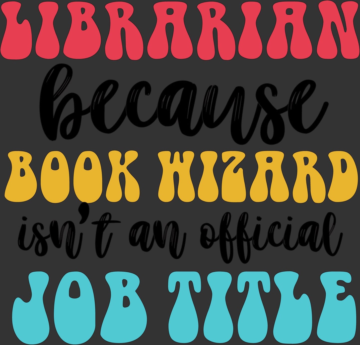 A typographic design with the phrase 'LIBRARIAN because BOOK WIZARD isn't an official JOB TITLE' in colorful retro lettering on a dark gray background.