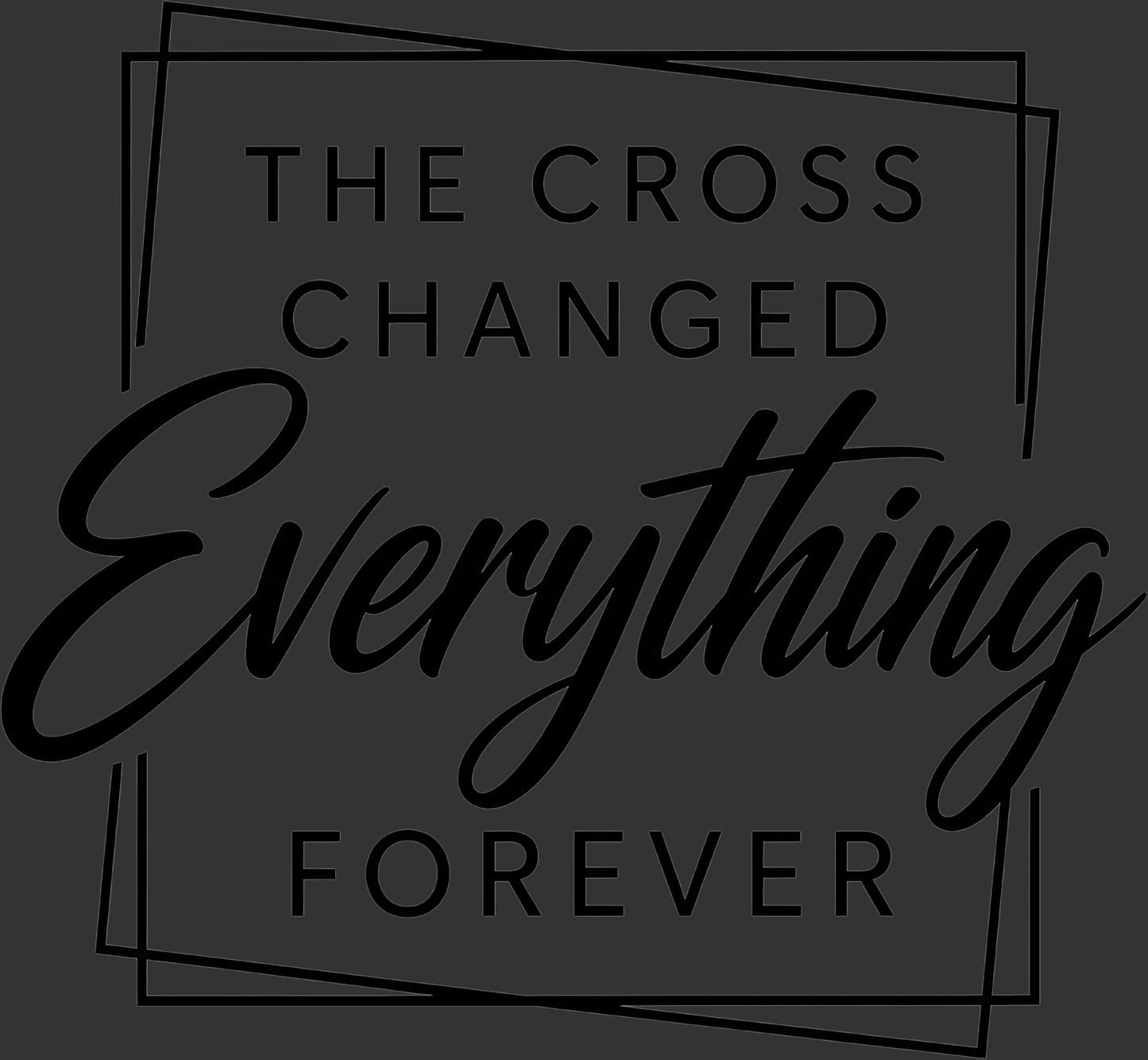 A dark gray square graphic with black text reading 'THE CROSS CHANGED Everything FOREVER' inside a thin outlined geometric frame.