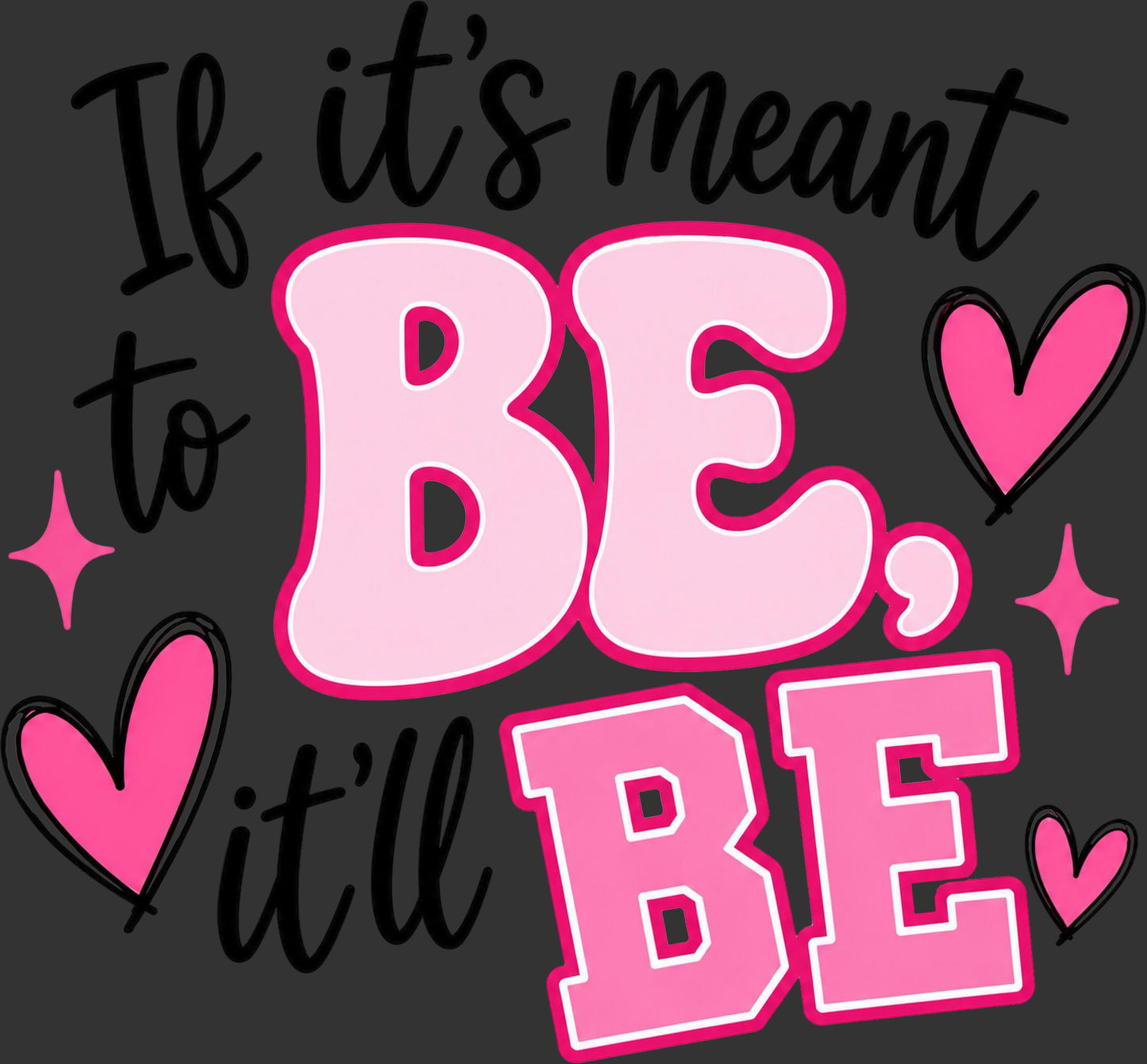 A typographic graphic with the phrase 'If it's meant to BE, it'll BE' in pink, light pink, black, and white lettering on a dark gray background, with pink hearts and starburst accents.
