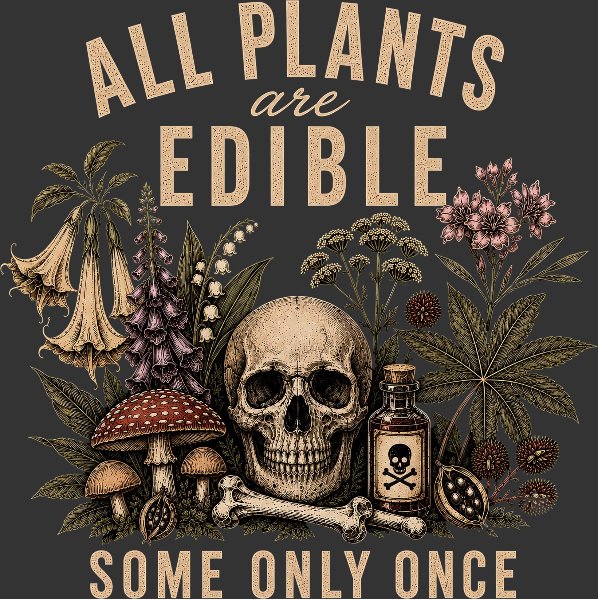A dark graphic print featuring the phrase 'ALL PLANTS are EDIBLE SOME ONLY ONCE' in a textured cream font, surrounding a central skull and botanical elements including mushrooms, a small skull-and-crossbones bottle, and flowers.