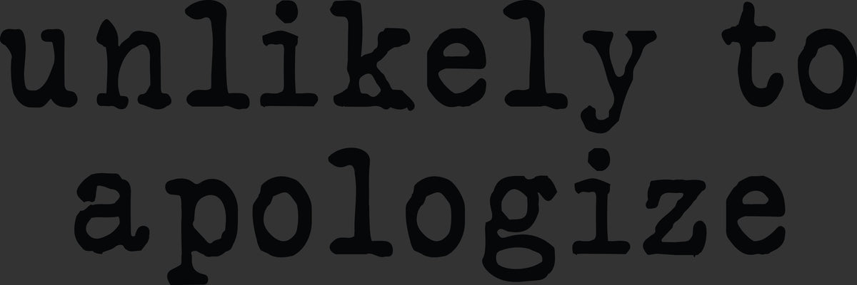 The phrase 'unlikely to apologize' printed in a dark, typewriter-style font on a dark gray background.