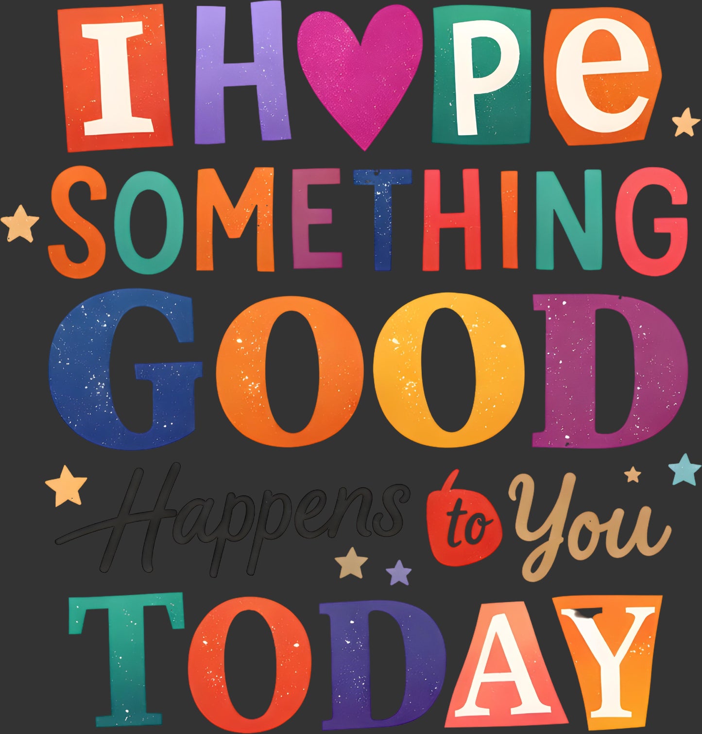 A colorful typographic design on a dark background reading 'I HOPE SOMETHING GOOD Happens to You TODAY' with decorative stars and mixed bold script and block lettering.