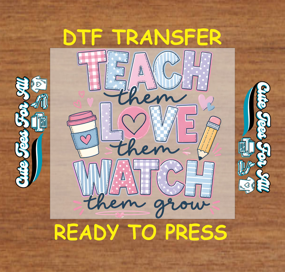 Teacher DTF transfer design reading Teach Them Love Them Watch Them Grow with pastel patterned letters, hearts, coffee cup, and pencil graphics.