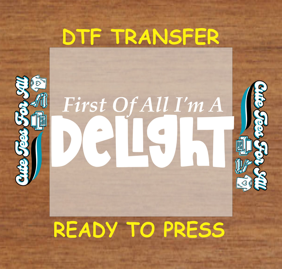 A DTF transfer preview graphic showing a rectangular transfer sheet with the phrase 'First Of All I'm A Delight' in white text. The sheet is centered on a brown wood-grain background, with yellow text reading 'DTF TRANSFER' at the top and 'READY TO PRESS' at the bottom.