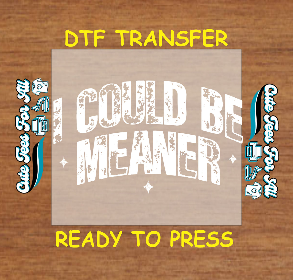 A DTF transfer design preview showing the text 'I COULD BE MEANER' in distressed white lettering on a semi-transparent beige square, with yellow text reading 'DTF TRANSFER' at the top and 'READY TO PRESS' at the bottom on a wood background.