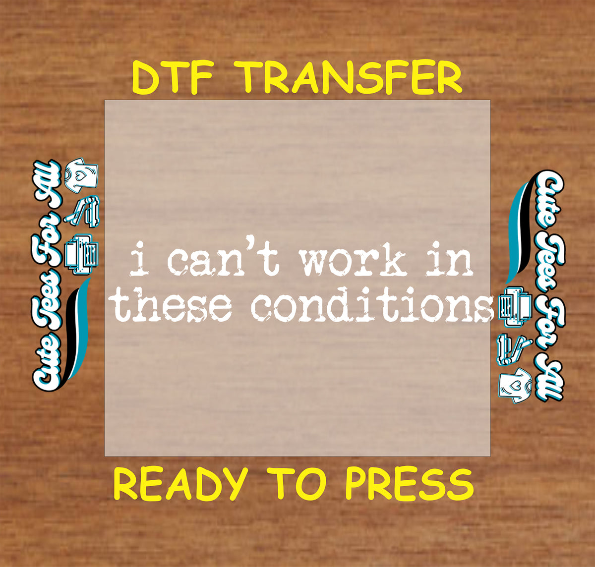 A DTF transfer preview showing a beige rectangular fabric swatch with the white text 'i can't work in these conditions' on a brown wood-grain background. Yellow text at the top reads 'DTF TRANSFER' and at the bottom reads 'READY TO PRESS'.