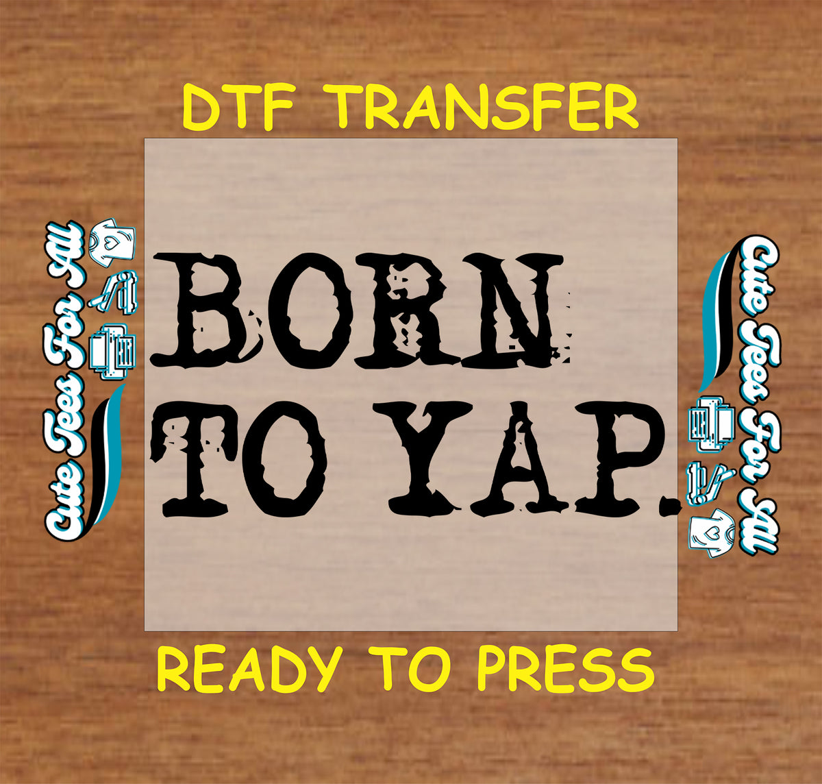 A DTF transfer design preview featuring the text 'BORN TO YAP.' in a distressed black font on a tan square, with yellow text reading 'DTF TRANSFER' at the top and 'READY TO PRESS' at the bottom, set against a wood background with decorative side graphics.