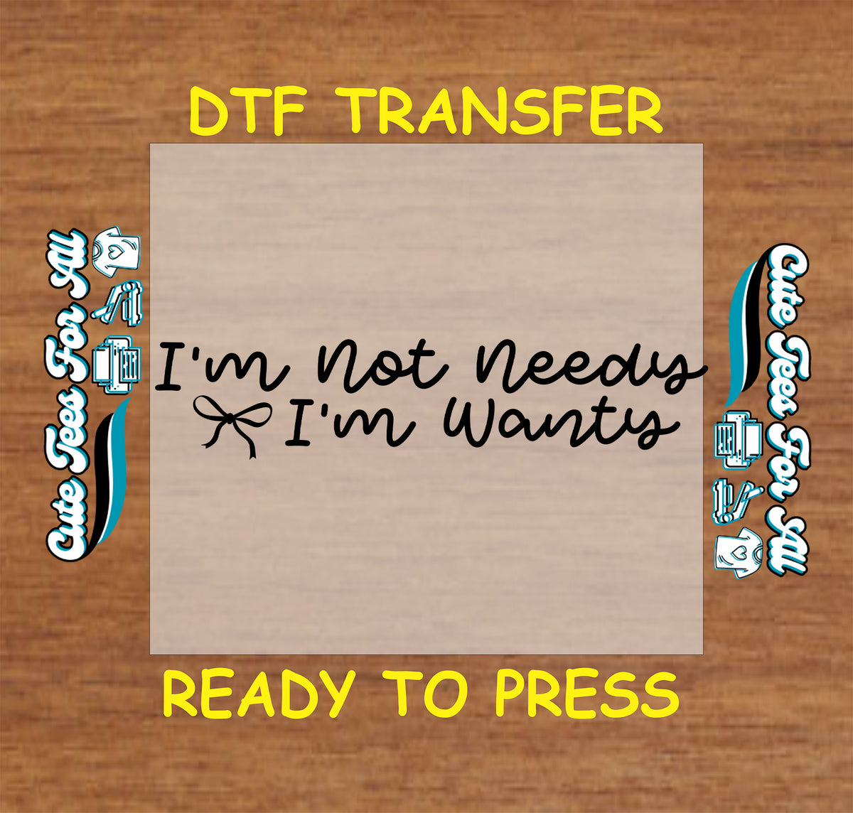 A DTF transfer preview showing a square beige transfer sheet with the black text 'I'm not needy I'm wanty' on a wood-grain background, with yellow text reading 'DTF TRANSFER' at the top and 'READY TO PRESS' at the bottom.