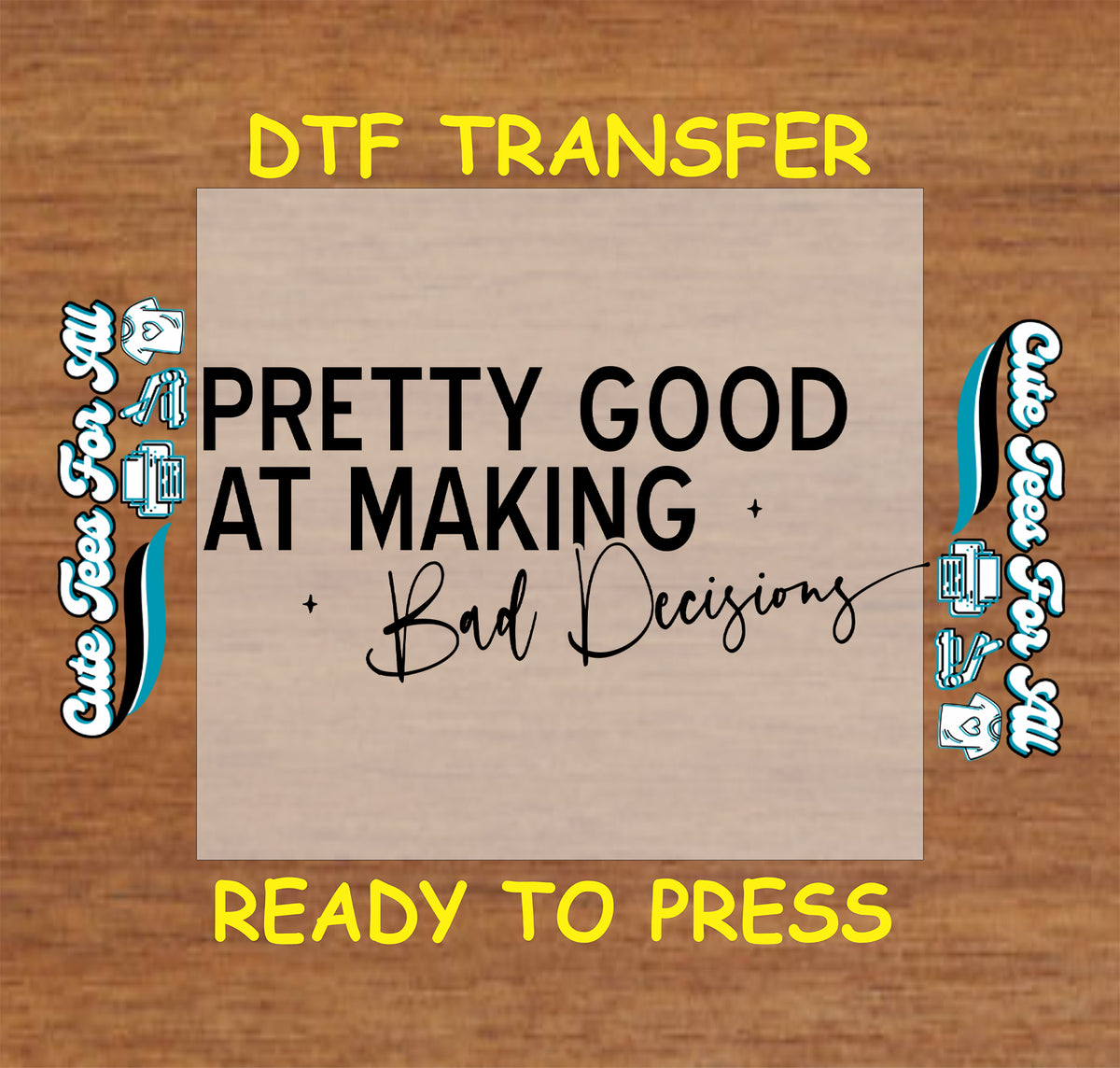 A DTF transfer design preview featuring the text 'PRETTY GOOD AT MAKING Bad Decisions' in black lettering on a light beige square, set against a brown wood-grain background with yellow text reading 'DTF TRANSFER' and 'READY TO PRESS'. Decorative blue and white script elements appear on both sides.
